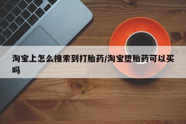 堕胎药使用淘宝上怎么搜索到打胎药/淘宝堕胎药可以买吗