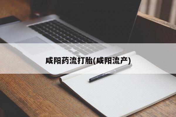 堕胎药使用咸阳药流打胎(咸阳流产)