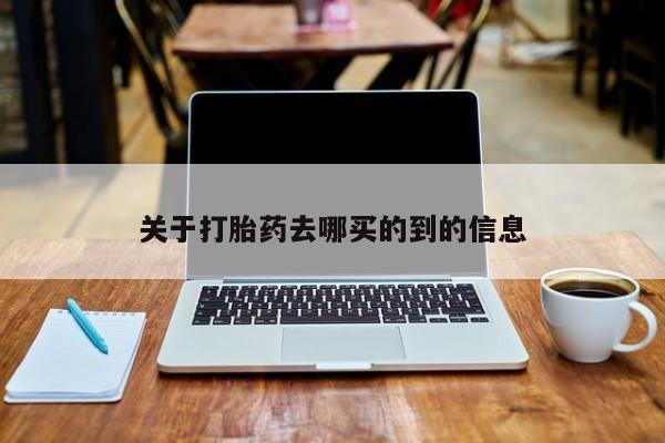 堕胎药使用关于打胎药去哪买的到的信息