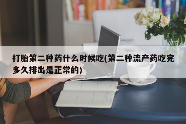 堕胎药使用打胎第二种药什么时候吃(第二种流产药吃完多久排出是正常的)