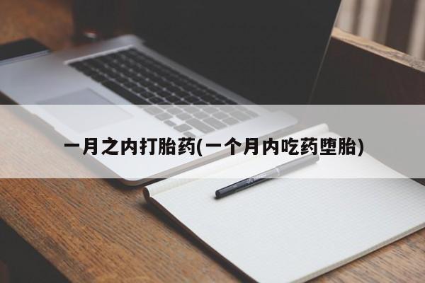 堕胎药使用一月之内打胎药(一个月内吃药堕胎)