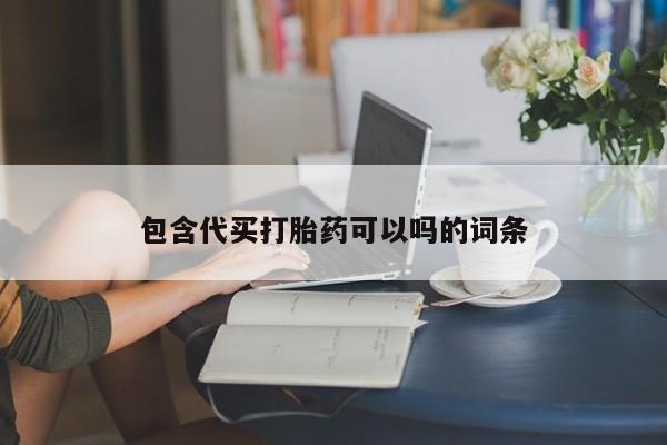 堕胎药使用包含代买打胎药可以吗的词条