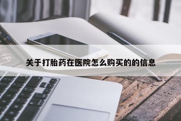堕胎药使用关于打胎药在医院怎么购买的的信息