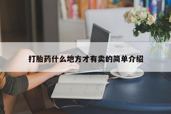 堕胎药使用打胎药什么地方才有卖的简单介绍