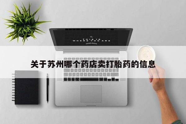 堕胎药使用关于苏州哪个药店卖打胎药的信息