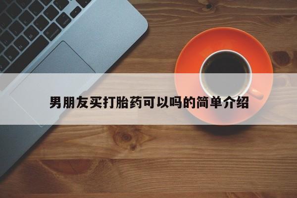 堕胎药使用男朋友买打胎药可以吗的简单介绍