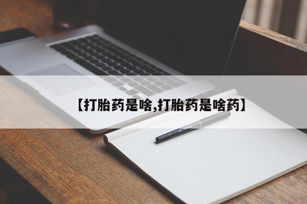 堕胎药使用【打胎药是啥,打胎药是啥药】