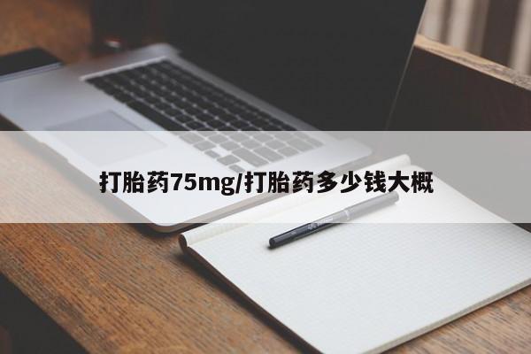 堕胎药使用打胎药75mg/打胎药多少钱大概