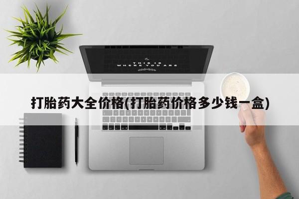 堕胎药使用打胎药大全价格(打胎药价格多少钱一盒)