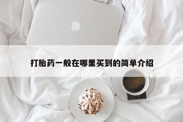 堕胎药使用打胎药一般在哪里买到的简单介绍