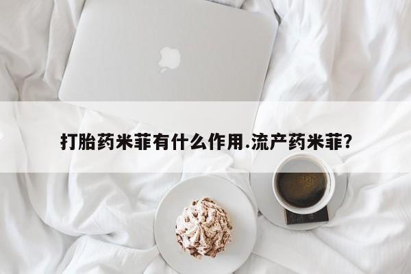堕胎药使用打胎药米菲有什么作用.流产药米菲？