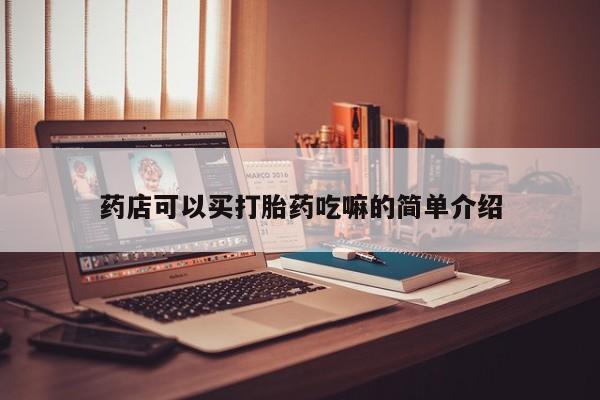 堕胎药使用药店可以买打胎药吃嘛的简单介绍