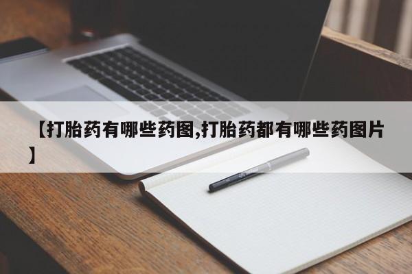 堕胎药使用【打胎药有哪些药图,打胎药都有哪些药图片】