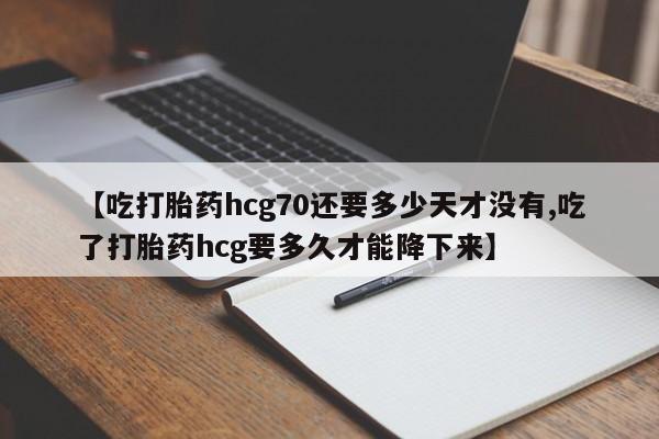 堕胎药使用【吃打胎药hcg70还要多少天才没有,吃了打胎药hcg要多久才能降下来】