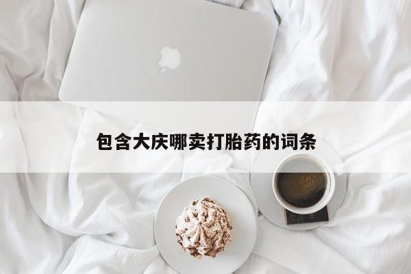 堕胎药使用包含大庆哪卖打胎药的词条