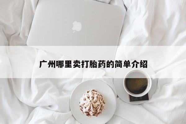 堕胎药使用广州哪里卖打胎药的简单介绍