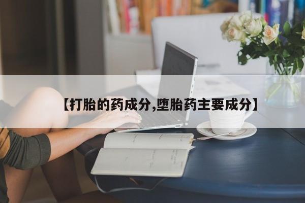 堕胎药使用【打胎的药成分,堕胎药主要成分】