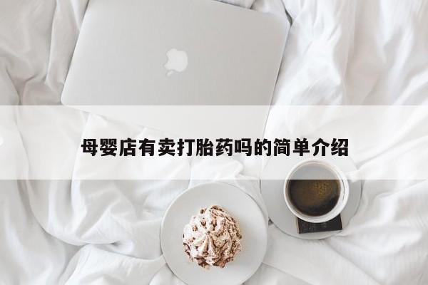 堕胎药使用母婴店有卖打胎药吗的简单介绍