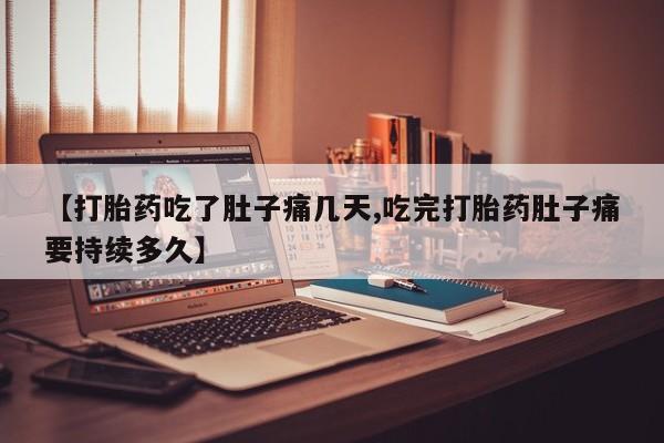 堕胎药使用【打胎药吃了肚子痛几天,吃完打胎药肚子痛要持续多久】