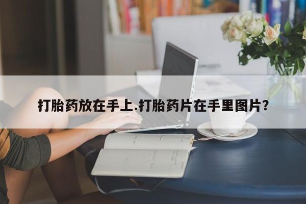 堕胎药使用打胎药放在手上.打胎药片在手里图片？
