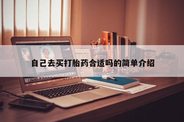 堕胎药使用自己去买打胎药合适吗的简单介绍