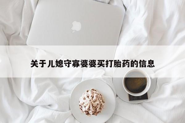 堕胎药使用关于儿媳守寡婆婆买打胎药的信息