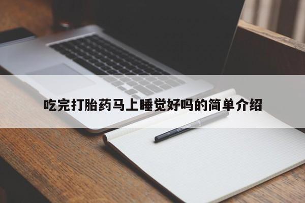 堕胎药使用吃完打胎药马上睡觉好吗的简单介绍