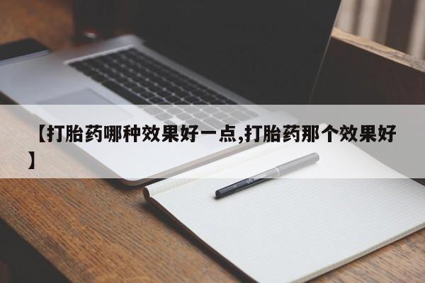 堕胎药使用【打胎药哪种效果好一点,打胎药那个效果好】