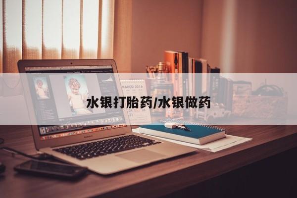 堕胎药使用水银打胎药/水银做药