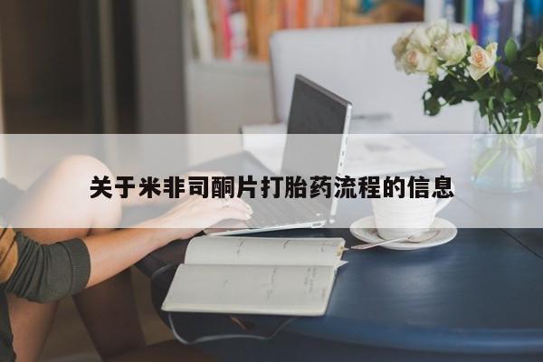 堕胎药使用关于米非司酮片打胎药流程的信息