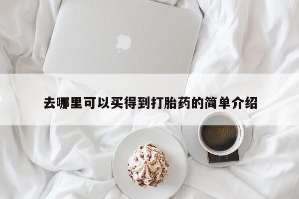 堕胎药使用去哪里可以买得到打胎药的简单介绍