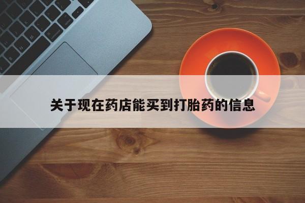 堕胎药使用关于现在药店能买到打胎药的信息