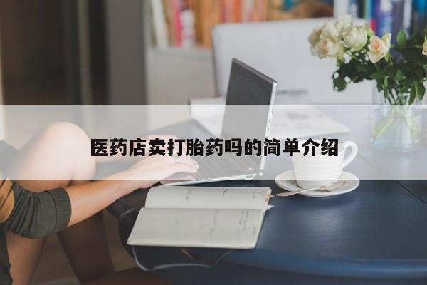 堕胎药使用医药店卖打胎药吗的简单介绍