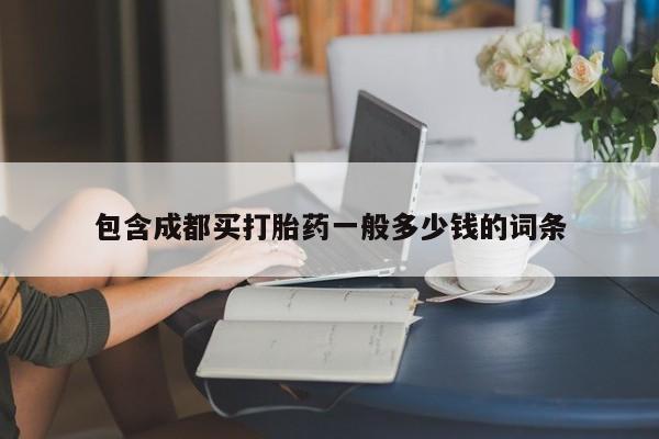 堕胎药使用包含成都买打胎药一般多少钱的词条