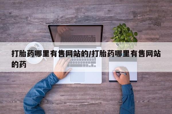 堕胎药使用打胎药哪里有售网站的/打胎药哪里有售网站的药