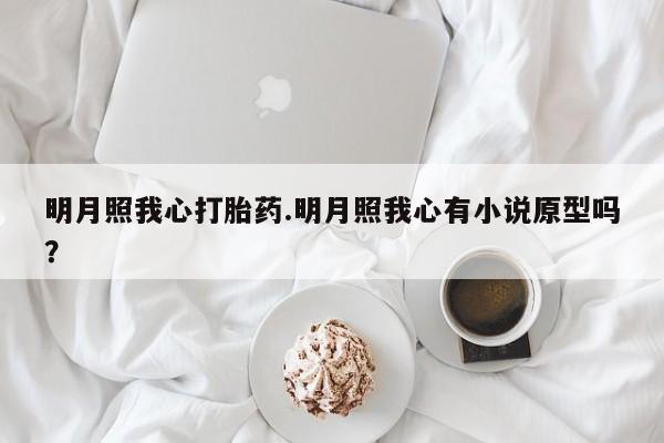 堕胎药使用明月照我心打胎药.明月照我心有小说原型吗？